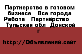 Партнерство в готовом бизнесе - Все города Работа » Партнёрство   . Тульская обл.,Донской г.